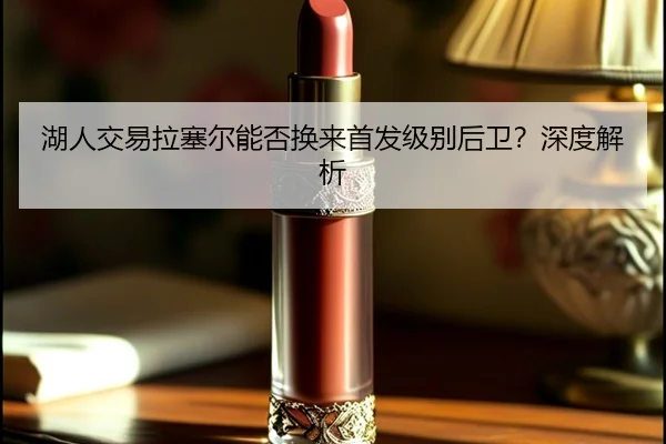 湖人交易拉塞尔能否换来首发级别后卫？深度解析
