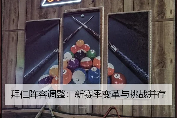 拜仁阵容调整：新赛季变革与挑战并存