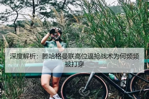 深度解析：滕哈格曼联高位逼抢战术为何频频被打穿